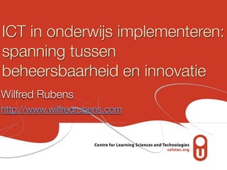 ICT in onderwijs implementeren:
spanning tussen
beheersbaarheid en innovatie
Wilfred Rubens
http://www.wilfredrubens.com

 