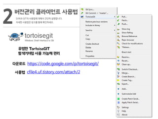 2SVN과 GIT의 사용법에 대해서 간단히 설명합니다.
자세한 사용법은 링크를 통해 확인하세요.
유명한 TortoiseGIT
탐색기처럼 사용 가능해 편리
한국어도 되요
cfile4.uf.tistory.com/attach/2138374651FB09A6239F98
다운로드 https://code.google.com/p/tortoisegit/
사용법
버전관리 클라이언트 사용법
 