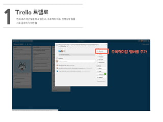 Trello 트렐로
현재 내가 무슨일을 하고 있는지, 프로젝트 이슈, 진행상황 등을
서로 공유하기 위한 툴1
주목해야할 멤버를 추가
 