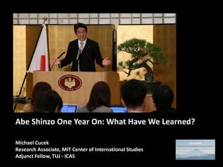 Abe Shinzo One Year On: What Have We Learned?
Michael Cucek
Research Associate, MIT Center of International Studies
Adjunct Fellow, TUJ - ICAS

 