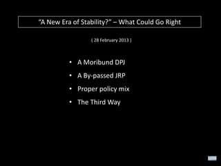 “A New Era of Stability?” – What Could Go Right
( 28 February 2013 )

• A Moribund DPJ
• A By-passed JRP
• Proper policy mix
• The Third Way

 