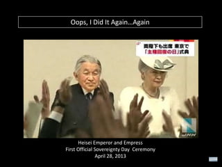 Oops, I Did It Again…Again

Heisei Emperor and Empress
First Official Sovereignty Day Ceremony
April 28, 2013

 