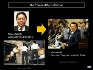 The Immaculate Deflection

Tokuda Takeshi
LDP, Kagoshima District #２

Inose Naoki
Governor, Tokyo Metropolitan District
Image courtesy: The Asahi Shimbun

Image courtesy: Sankei Biz

 