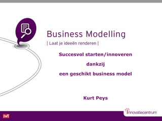 Succesvol starten/innoveren 
dankzij 
een geschikt business model 
Kurt Peys 
 
