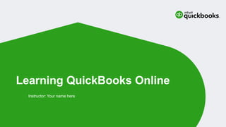 Learning QuickBooks Online
Instructor: Your name here
 