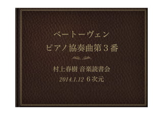 ベートーヴェン
ピアノ協奏曲第３番
村上春樹 音楽読書会
2014.1.12 ６次元

 