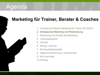 Agenda
Marketing für Trainer, Berater & Coaches
1. Hintergrund & Basics Marketing für Trainer 2013/2014
2. Strategisches M...