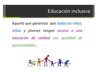 Aquella que garantiza que todos los niños,
niñas y jóvenes tengan acceso a una
educación de calidad con igualdad de
oportunidades..

 