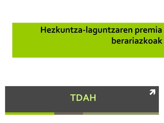 Hezkuntza-laguntzaren premia
berariazkoak

TDAH



 
