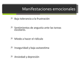  Baja tolerancia a la frustración
 Sentimientos de angustia ante las tareas

escolares.

 Miedo a hacer el ridículo
 Inseguridad y baja autoestima
 Ansiedad y depresión

 