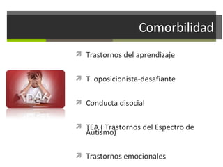  Trastornos del aprendizaje
 T. oposicionista-desafiante
 Conducta disocial
 TEA ( Trastornos del Espectro de

Autismo)

 Trastornos emocionales

 