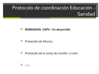  BORRADOR CAPV : En desarrollo

 Protocolo de Murcia

 Protocolo de la Junta de Castilla y León

 :::::.

 