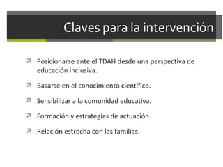  Posicionarse ante el TDAH desde una perspectiva de

educación inclusiva.

 Basarse en el conocimiento científico.
 Sensibilizar a la comunidad educativa.
 Formación y estrategias de actuación.
 Relación estrecha con las familias.

 