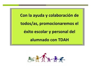 Con la ayuda y colaboración de
todos/as, promocionaremos el
éxito escolar y personal del
alumnado con TDAH

 