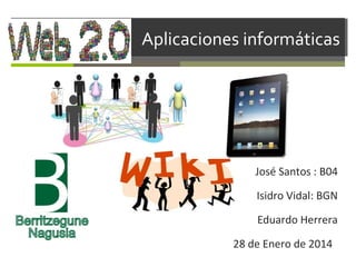 Aplicaciones informáticas

José Santos : B04
Isidro Vidal: BGN
Eduardo Herrera
28 de Enero de 2014

 