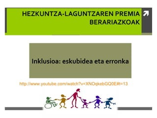 HEZKUNTZA-LAGUNTZAREN PREMIA 
BERARIAZKOAK

Inklusioa: eskubidea eta erronka
http://www.youtube.com/watch?v=XNOqkebGQ0E#t=13

 