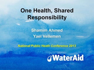 One Health, Shared
   Responsibility

        Shamim Ahmed
         Yael Vellemen

National Public Heath Conference 2013
 