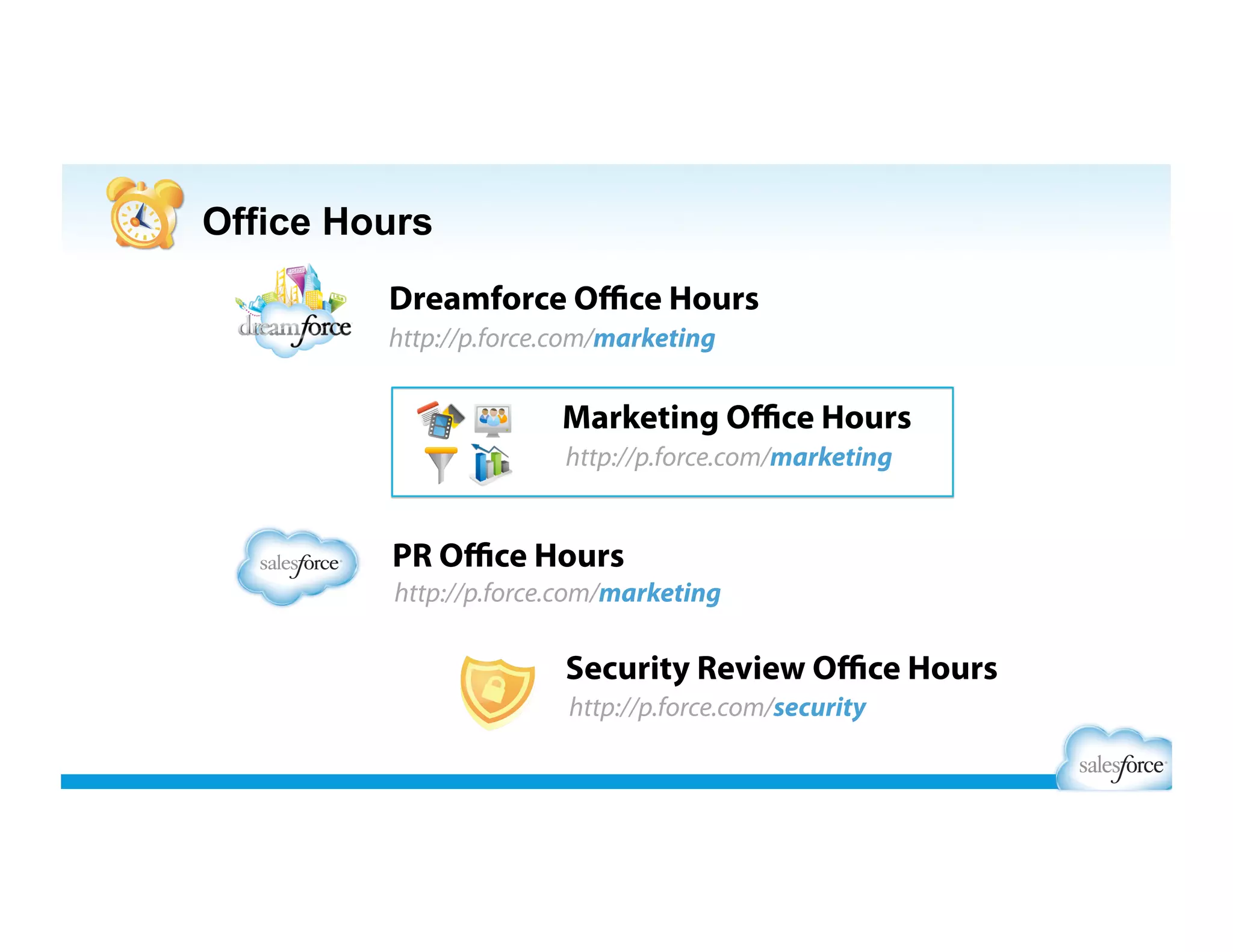 Office Hours
PR Oﬃce Hours
Dreamforce Oﬃce Hours
Marketing Oﬃce Hours
Security Review Oﬃce Hours
http://p.force.com/officehours
 
