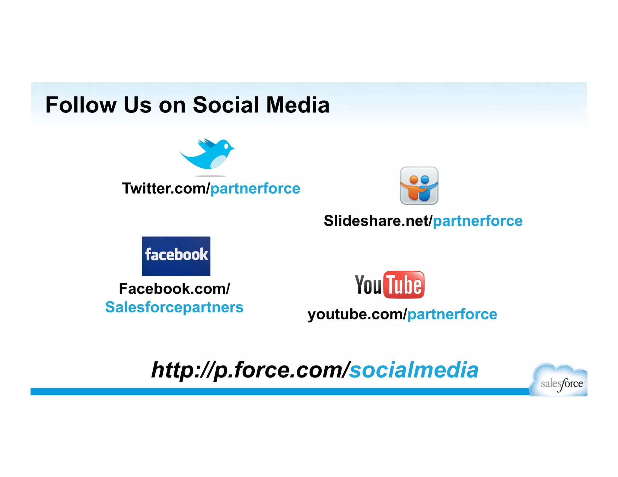 PARTNERS – Login Process
Go To http://partners.salesforce.com/
Select ‘Get Access’.
Use your Salesforce org + Partner Portal login.
You’re In! Welcome to the Partner Community!
This is a ONE-TIME step.
Need Help? Go to http://p.force.com/signup for an FAQ.
 