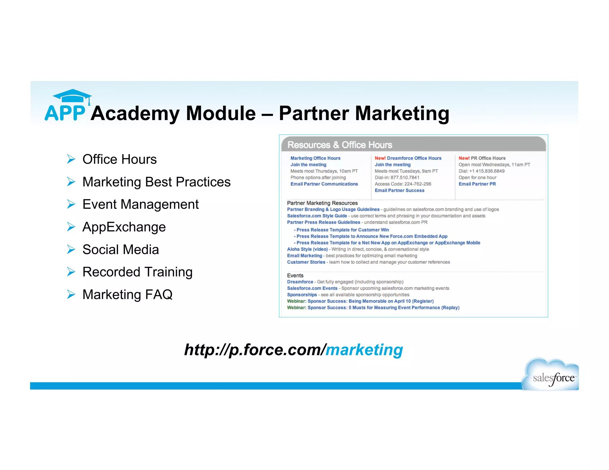 http://p.force.com/marketing
  Office Hours
  Marketing Best Practices
  Event Management
  AppExchange
  Social Media
  Recorded Training
  Marketing FAQ
APP Academy Module – Partner Marketing
 