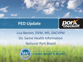 PED Update
Lisa Becton, DVM, MS, DACVPM
Dir. Swine Health Information
National Pork Board

 