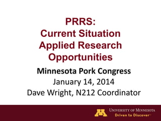 PRRS:
Current Situation
Applied Research
Opportunities
Minnesota Pork Congress
January 14, 2014
Dave Wright, N212 Coordinator

 