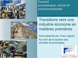 Transitions vers une
industrie économe en
matières premières
Avis présenté par Yves Legrain
Au nom de la section des
activités économiques

 