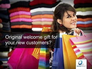 Original welcome gift for
your new customers?
 