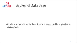 Backend	
  Database

•A	
  database	
  that	
  sits	
  behind	
  MaxScale	
  and	
  is	
  accessed	
  by	
  applications	
  
via	
  MaxScale

11

 