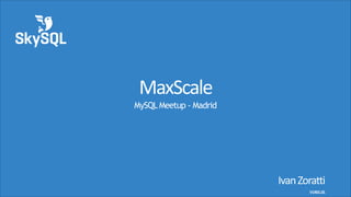 MaxScale
MySQL Meetup - Madrid

Ivan	
  Zoratti	
  
V1401.01

 