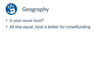Geography
• Is your cause local?
• All else equal, local is better for crowdfunding

 