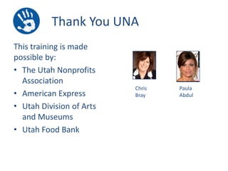 Thank You UNA
This training is made
possible by:
• The Utah Nonprofits
Association
• American Express
• Utah Division of Arts
and Museums
• Utah Food Bank

Chris
Bray

Paula
Abdul

 
