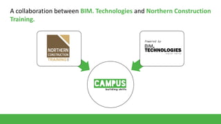 A collaboration between BIM. Technologies and Northern Construction
Training.

 