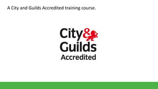 A City and Guilds Accredited training course.

 