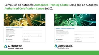 Campus is an Autodesk Authorised Training Centre (ATC) and an Autodesk
Authorised Certification Centre (ACC).

 