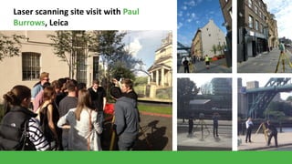 Laser scanning site visit with Paul
Burrows, Leica

 