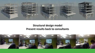 Structural design model
Present results back to consultants

 