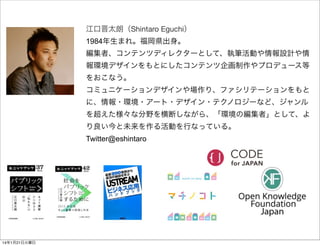 江口晋太朗（Shintaro Eguchi）
1984年生まれ。福岡県出身。
編集者、コンテンツディレクターとして、執筆活動や情報設計や情
報環境デザインをもとにしたコンテンツ企画制作やプロデュース等
をおこなう。
コミュニケーションデザインや...