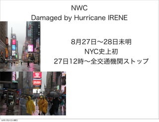 NWC
Damaged by Hurricane IRENE

8月27日∼28日未明
NYC史上初
27日12時∼全交通機関ストップ

14年1月21日火曜日

 