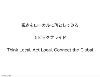 視点をローカルに落としてみる
シビックプライド
Think Local, Act Local, Connect the Global

14年1月21日火曜日

 