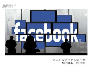 東長崎商工会セミナー
2014年1月19日

フェイスブックの活用２
NOTICE.llc 淀川秀明

 