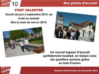 Nos points d’accueil

10
PONT VALENTRE
Ouvert de juin à septembre 2013, du
lundi au samedi.
Dès le mois de mai en 2014.

Un nouvel espace d’accueil
parfaitement localisé, en liaison avec
les quartiers anciens grâce
au trait d’union.
Réunion d’information du 20 janvier 2014

 