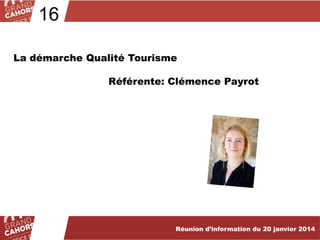16
La démarche Qualité Tourisme
Référente: Clémence Payrot

Réunion d’information du 20 janvier 2014

 