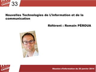 33
Nouvelles Technologies de L’information et de la
communication
Référent : Romain PÉROUA

Réunion d’information du 20 janvier 2014

 