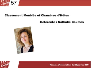 57
Classement Meublés et Chambres d’Hôtes
Référente : Nathalie Caumes

Réunion d’information du 20 janvier 2014

 