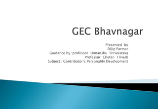 Presented by
Dilip Parmar
Guidance by :professor Himanshu Shrivastava
Professor Chetan Trivedi
Subject : Contributor’s Personality Development
 