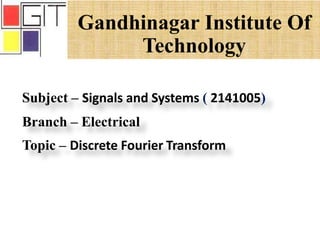 Gandhinagar Institute Of
Technology
Subject – Signals and Systems ( 2141005)
Branch – Electrical
Topic – Discrete Fourier Transform
 