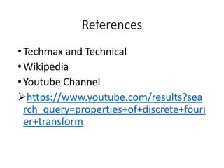References
•Techmax and Technical
•Wikipedia
•Youtube Channel
https://www.youtube.com/results?sea
rch_query=properties+of+discrete+fouri
er+transform
 