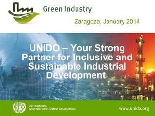 Zaragoza, January 2014

UNIDO – Your Strong
Partner for Inclusive and
Sustainable Industrial
Development

 