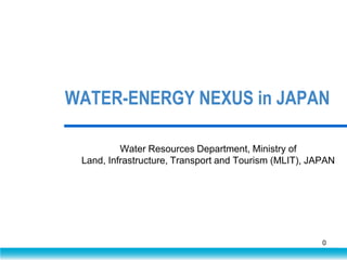WATER-ENERGY NEXUS in JAPAN
Water Resources Department, Ministry of
Land, Infrastructure, Transport and Tourism (MLIT), JAPAN

0

 